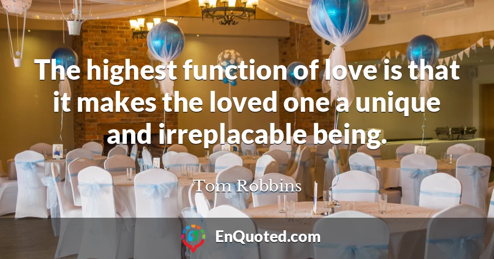 The highest function of love is that it makes the loved one a unique and irreplacable being.