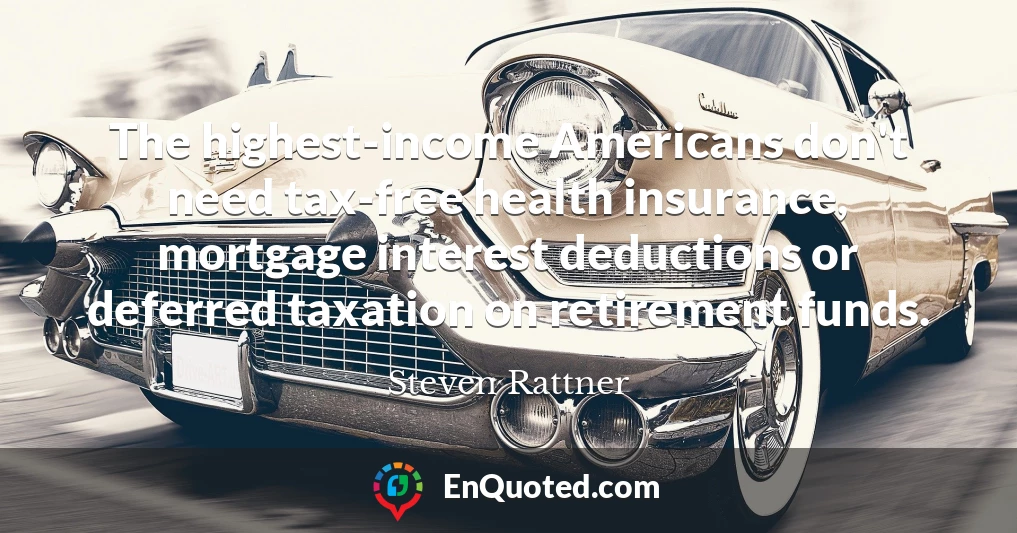 The highest-income Americans don't need tax-free health insurance, mortgage interest deductions or deferred taxation on retirement funds.