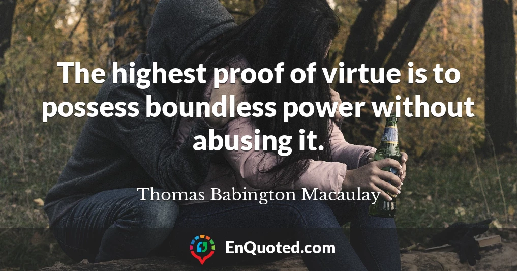 The highest proof of virtue is to possess boundless power without abusing it.