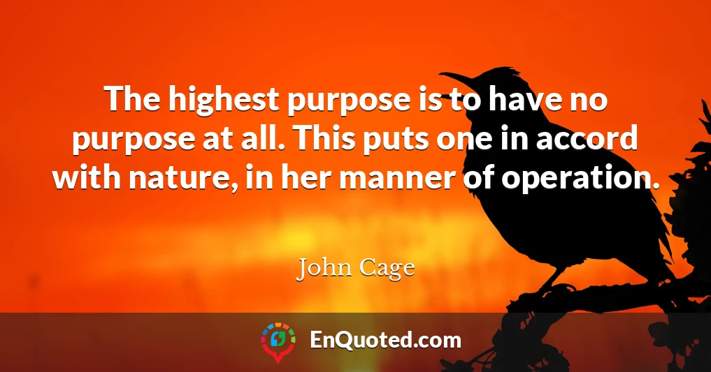 The highest purpose is to have no purpose at all. This puts one in accord with nature, in her manner of operation.