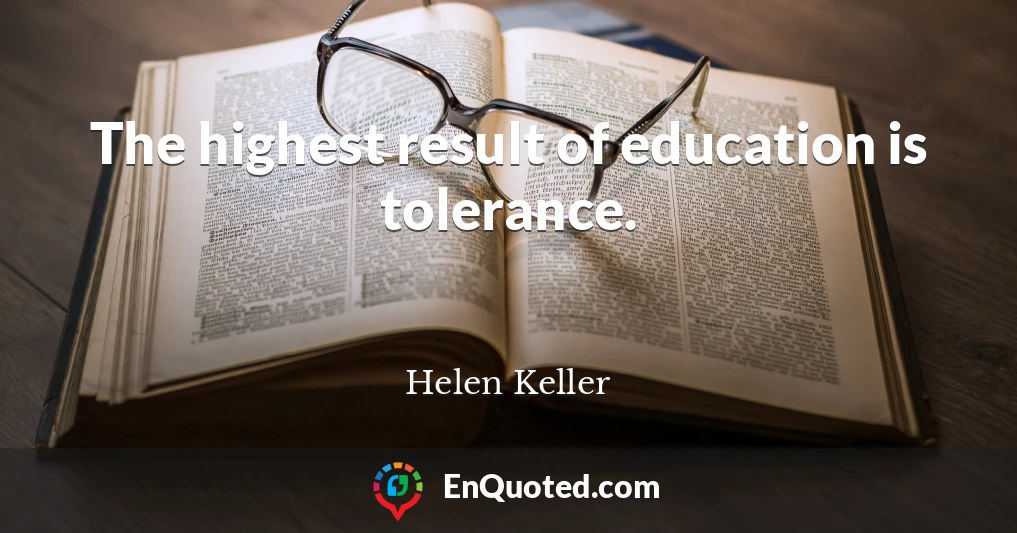 The highest result of education is tolerance.