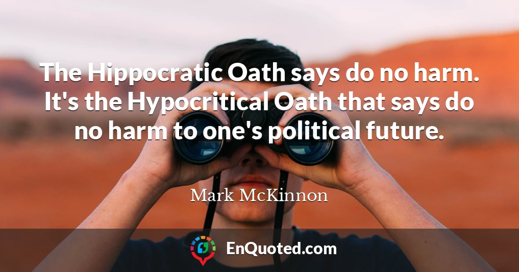 The Hippocratic Oath says do no harm. It's the Hypocritical Oath that says do no harm to one's political future.