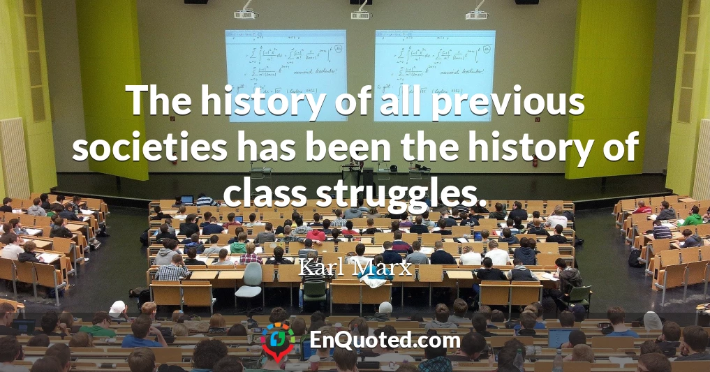 The history of all previous societies has been the history of class struggles.