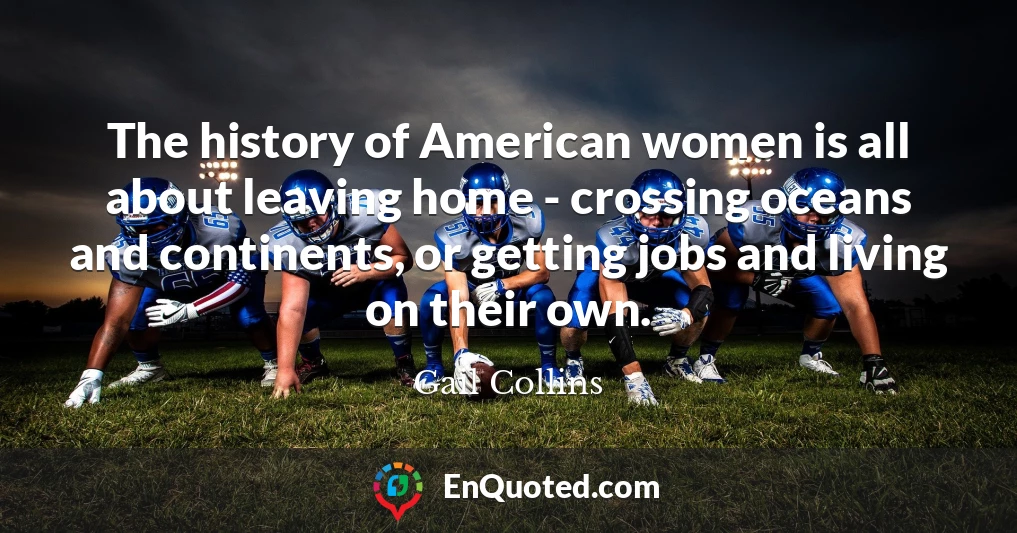 The history of American women is all about leaving home - crossing oceans and continents, or getting jobs and living on their own.