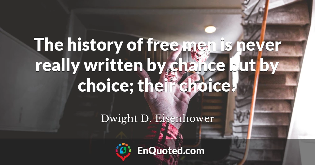 The history of free men is never really written by chance but by choice; their choice!