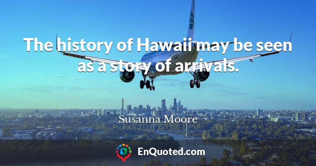 The history of Hawaii may be seen as a story of arrivals.