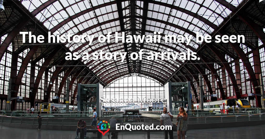 The history of Hawaii may be seen as a story of arrivals.