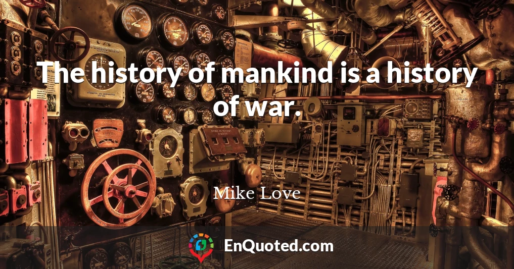 The history of mankind is a history of war.