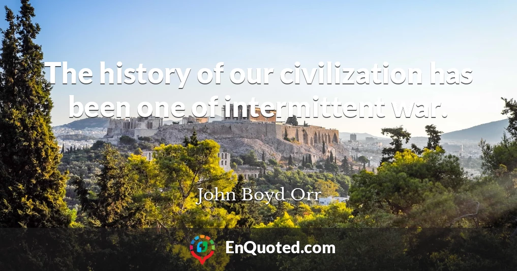 The history of our civilization has been one of intermittent war.