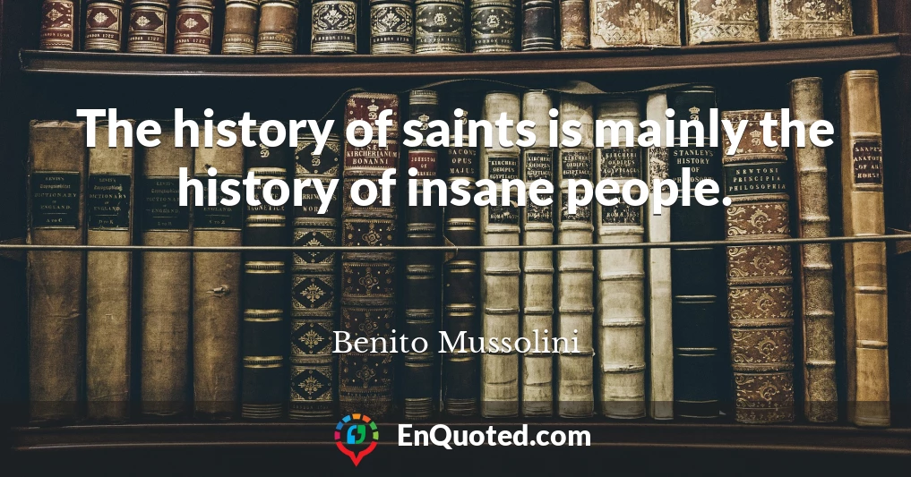 The history of saints is mainly the history of insane people.