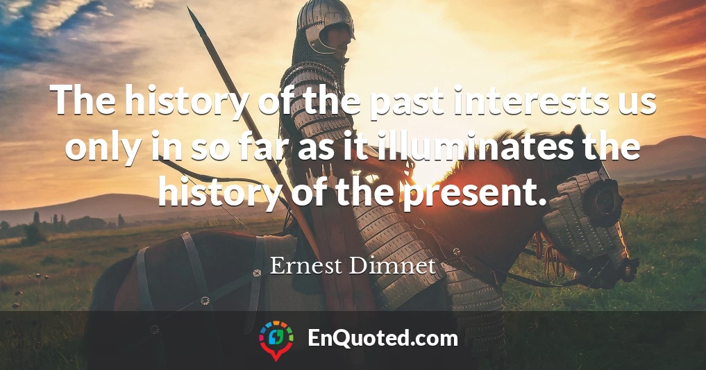 The history of the past interests us only in so far as it illuminates the history of the present.