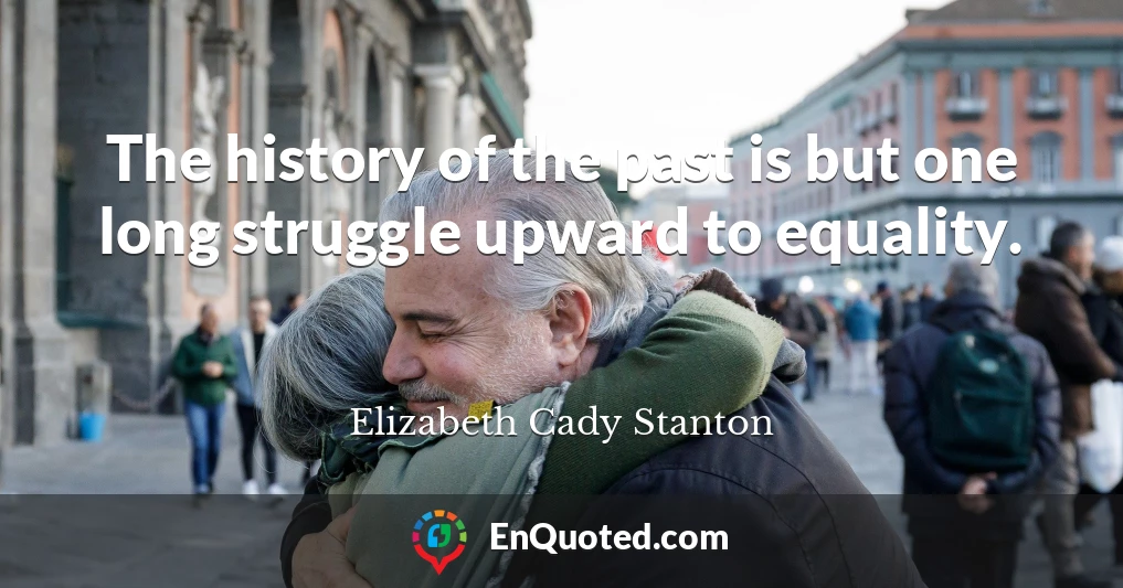 The history of the past is but one long struggle upward to equality.