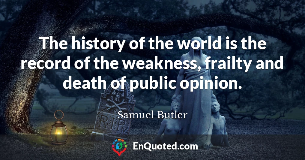 The history of the world is the record of the weakness, frailty and death of public opinion.