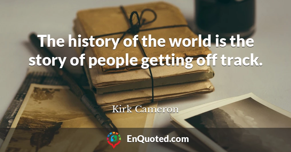 The history of the world is the story of people getting off track.