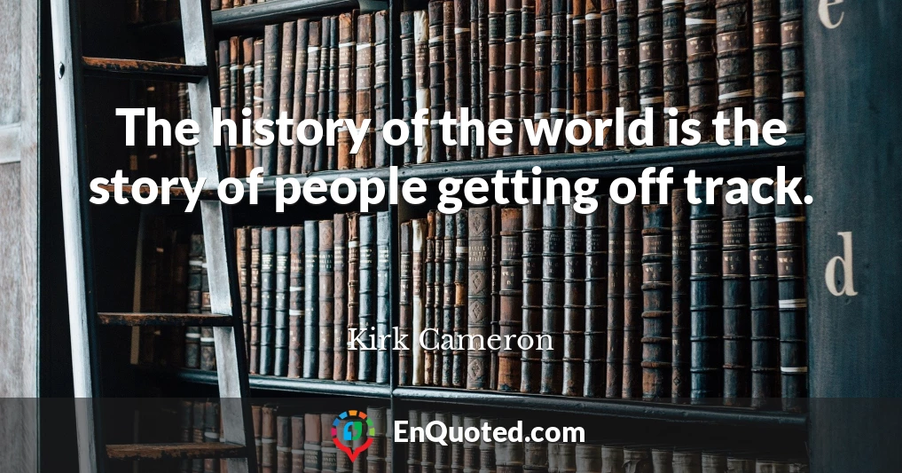 The history of the world is the story of people getting off track.