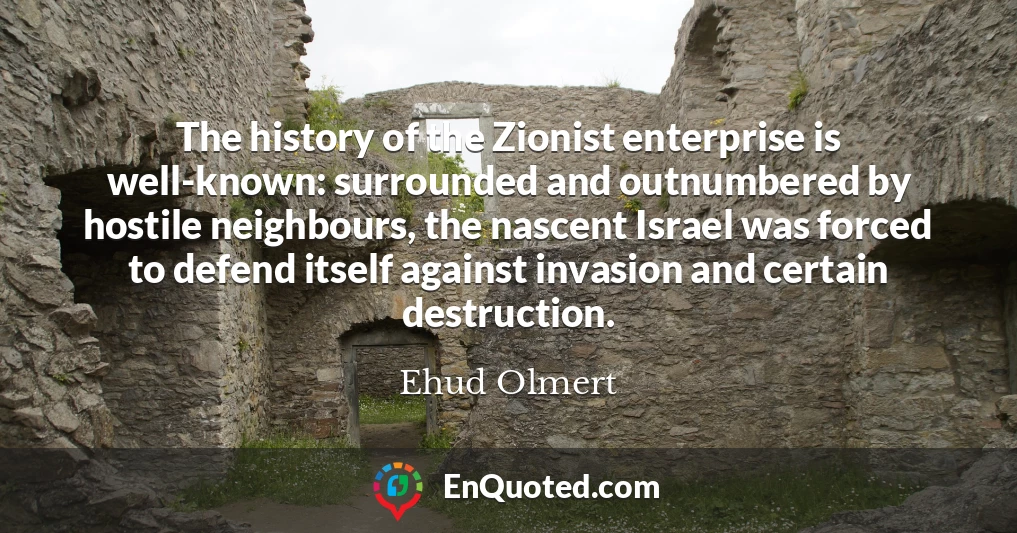 The history of the Zionist enterprise is well-known: surrounded and outnumbered by hostile neighbours, the nascent Israel was forced to defend itself against invasion and certain destruction.