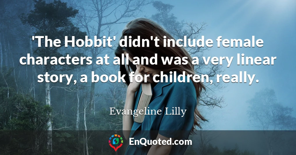 'The Hobbit' didn't include female characters at all and was a very linear story, a book for children, really.
