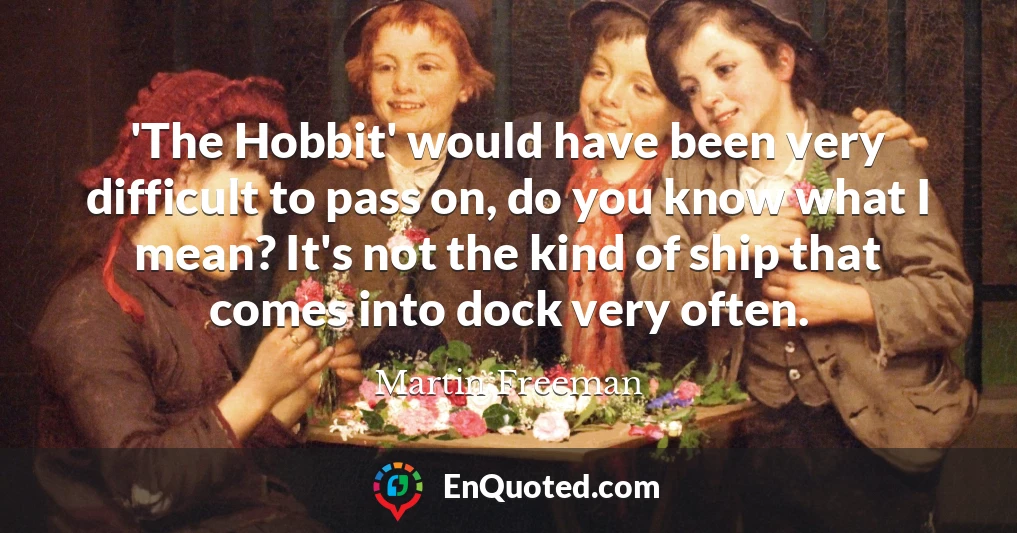 'The Hobbit' would have been very difficult to pass on, do you know what I mean? It's not the kind of ship that comes into dock very often.