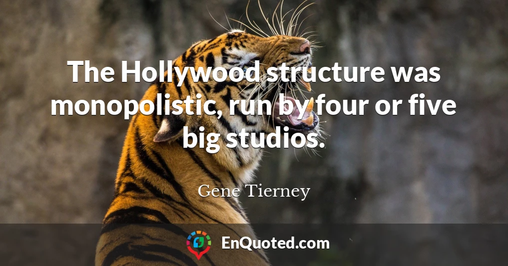 The Hollywood structure was monopolistic, run by four or five big studios.