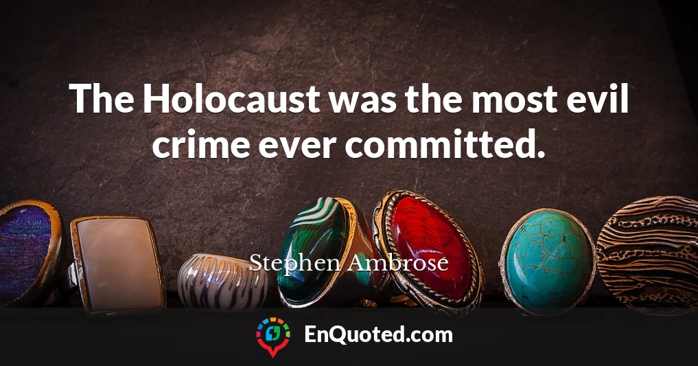 The Holocaust was the most evil crime ever committed.