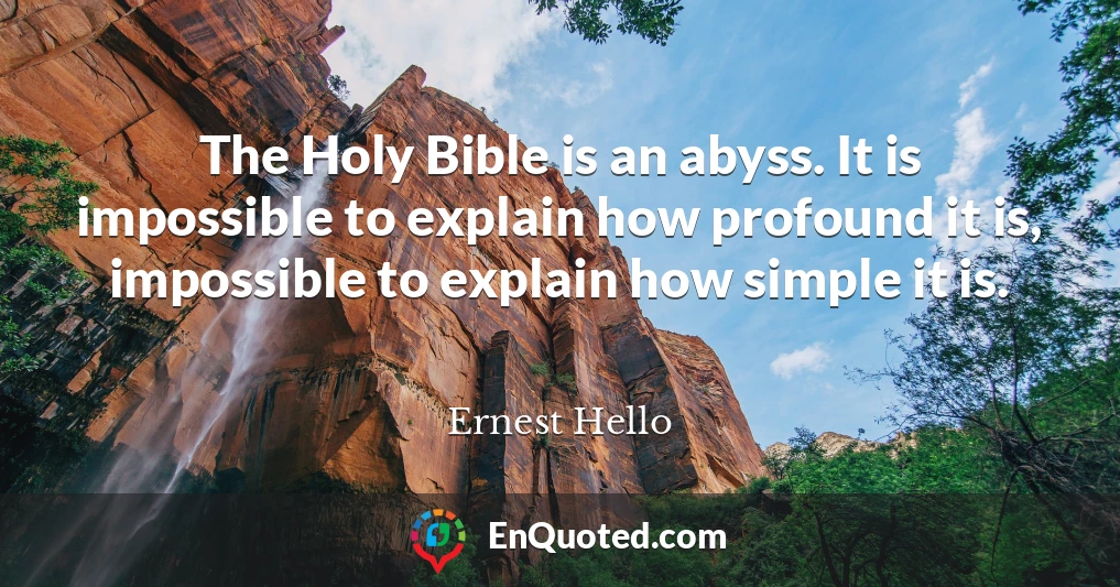 The Holy Bible is an abyss. It is impossible to explain how profound it is, impossible to explain how simple it is.