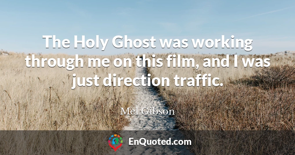 The Holy Ghost was working through me on this film, and I was just direction traffic.