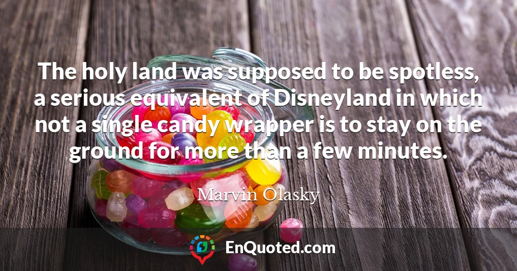 The holy land was supposed to be spotless, a serious equivalent of Disneyland in which not a single candy wrapper is to stay on the ground for more than a few minutes.