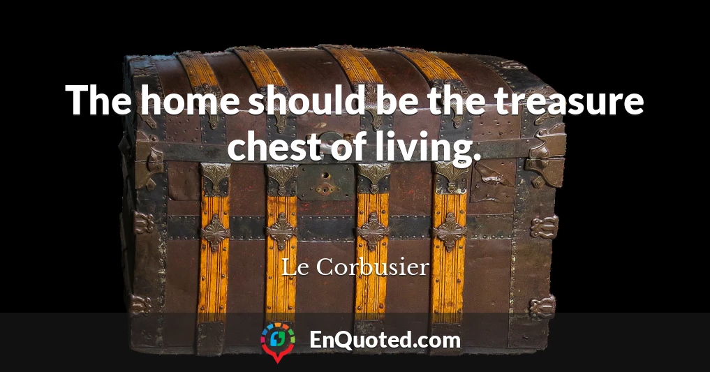 The home should be the treasure chest of living.