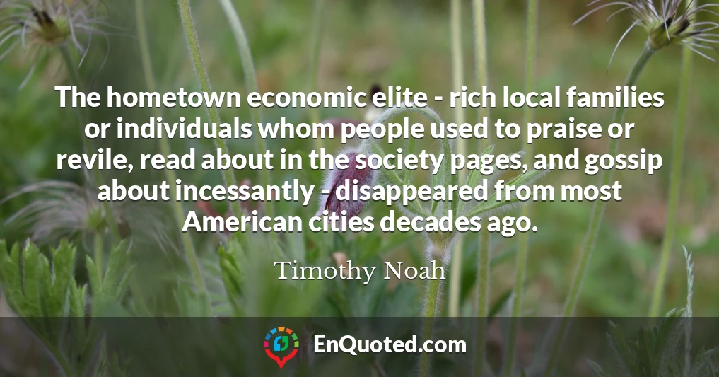 The hometown economic elite - rich local families or individuals whom people used to praise or revile, read about in the society pages, and gossip about incessantly - disappeared from most American cities decades ago.