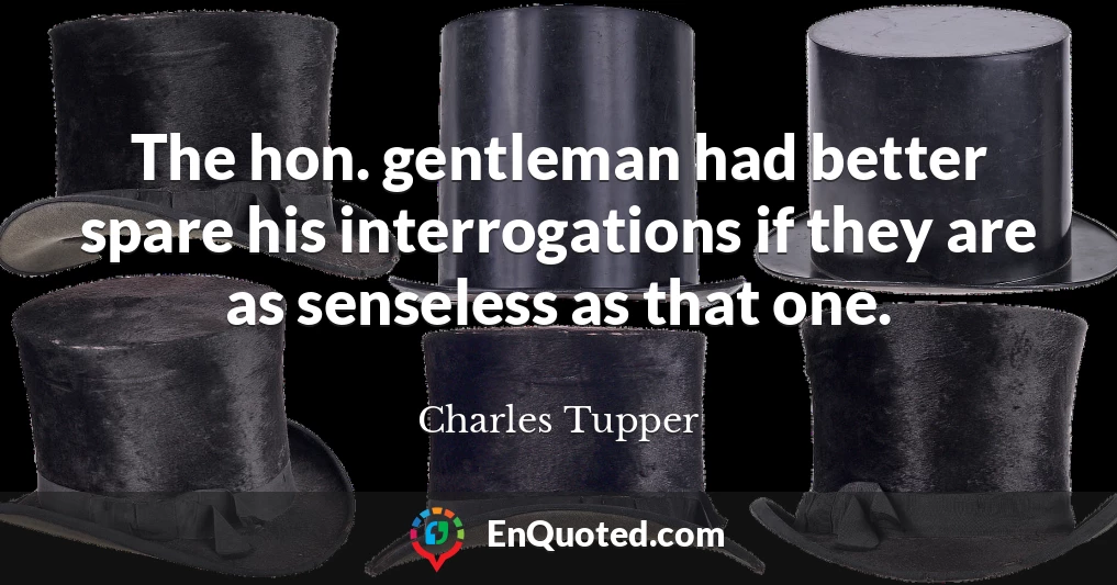 The hon. gentleman had better spare his interrogations if they are as senseless as that one.