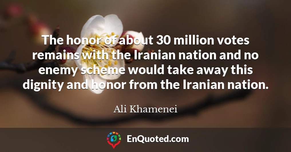 The honor of about 30 million votes remains with the Iranian nation and no enemy scheme would take away this dignity and honor from the Iranian nation.