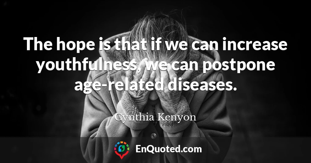 The hope is that if we can increase youthfulness, we can postpone age-related diseases.