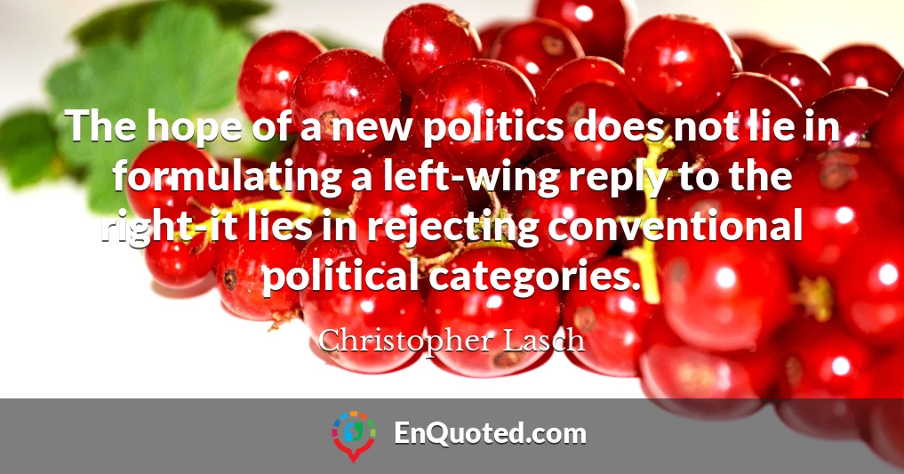 The hope of a new politics does not lie in formulating a left-wing reply to the right-it lies in rejecting conventional political categories.