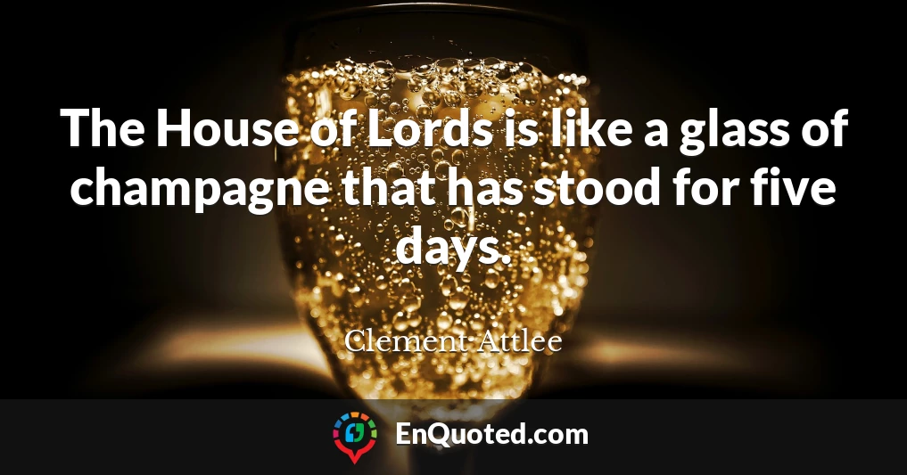 The House of Lords is like a glass of champagne that has stood for five days.