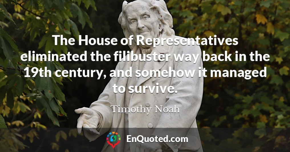 The House of Representatives eliminated the filibuster way back in the 19th century, and somehow it managed to survive.