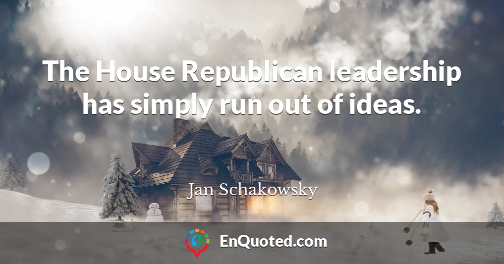 The House Republican leadership has simply run out of ideas.