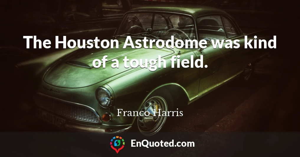 The Houston Astrodome was kind of a tough field.