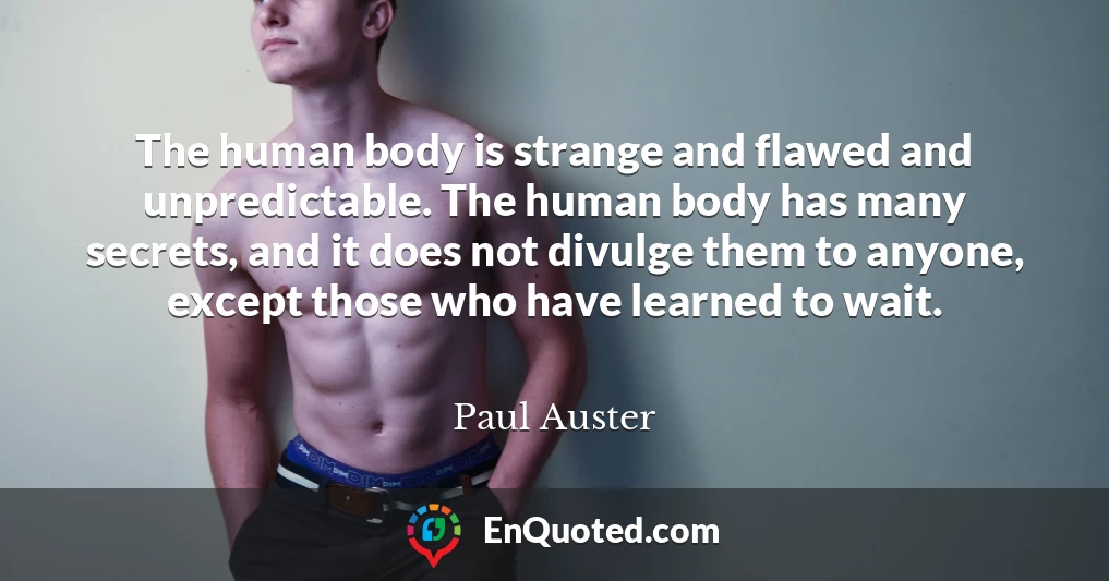 The human body is strange and flawed and unpredictable. The human body has many secrets, and it does not divulge them to anyone, except those who have learned to wait.