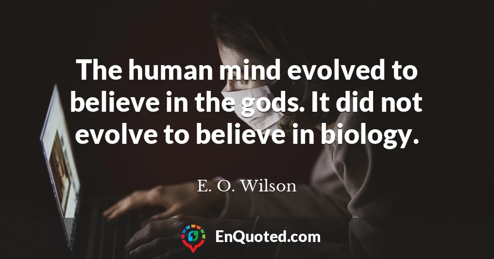 The human mind evolved to believe in the gods. It did not evolve to believe in biology.