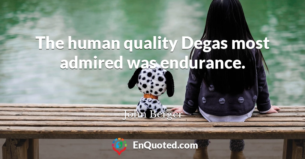 The human quality Degas most admired was endurance.