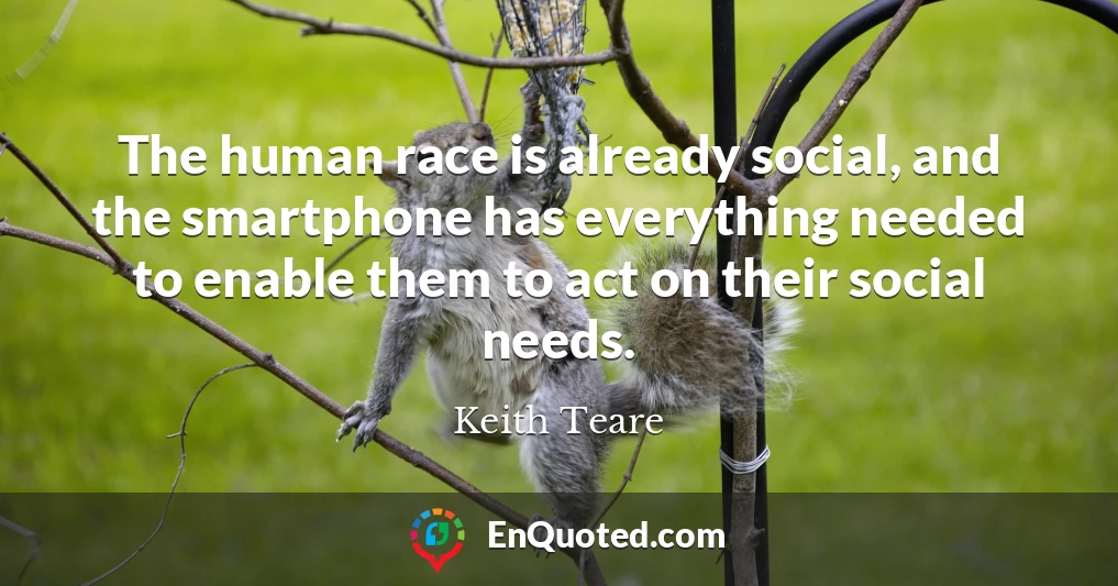 The human race is already social, and the smartphone has everything needed to enable them to act on their social needs.