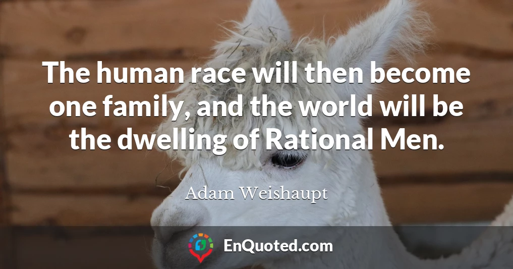 The human race will then become one family, and the world will be the dwelling of Rational Men.
