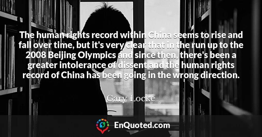 The human rights record within China seems to rise and fall over time, but it's very clear that in the run up to the 2008 Beijing Olympics and since then, there's been a greater intolerance of dissent and the human rights record of China has been going in the wrong direction.