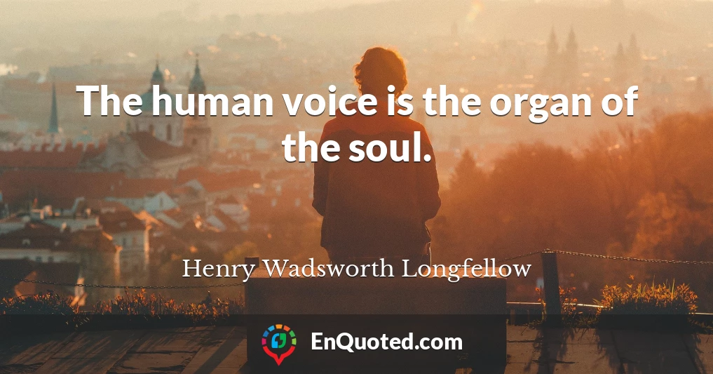 The human voice is the organ of the soul.
