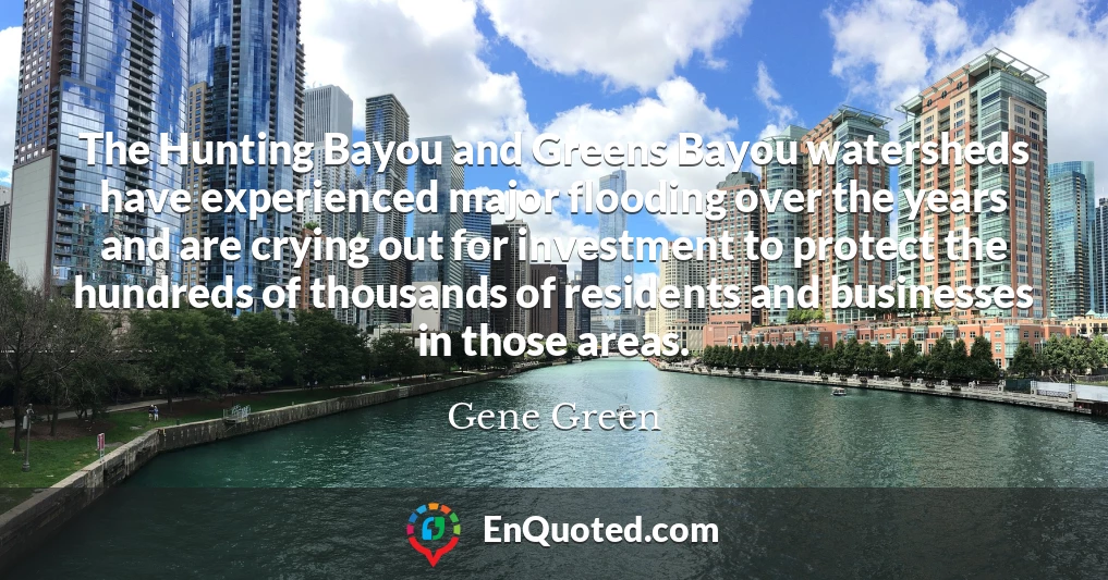 The Hunting Bayou and Greens Bayou watersheds have experienced major flooding over the years and are crying out for investment to protect the hundreds of thousands of residents and businesses in those areas.