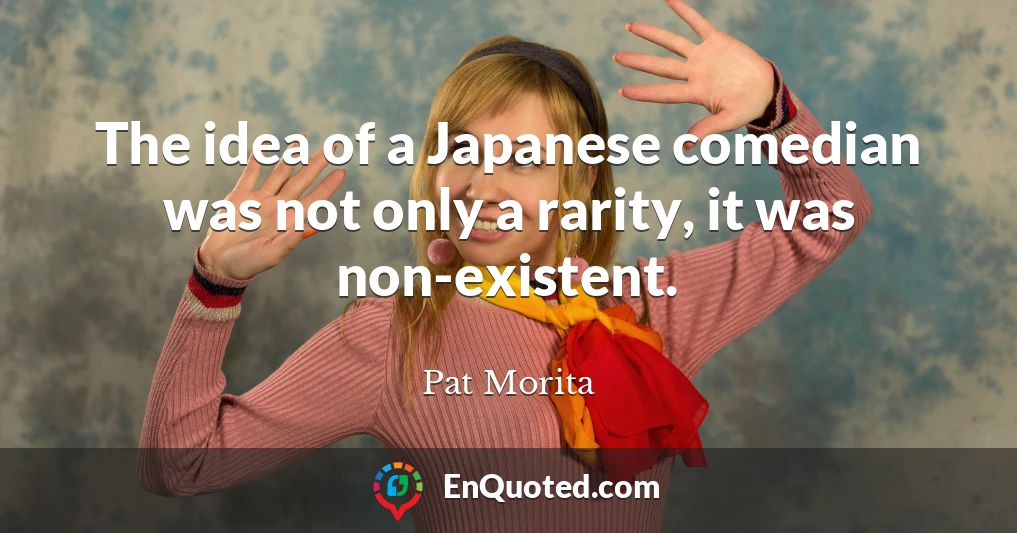 The idea of a Japanese comedian was not only a rarity, it was non-existent.