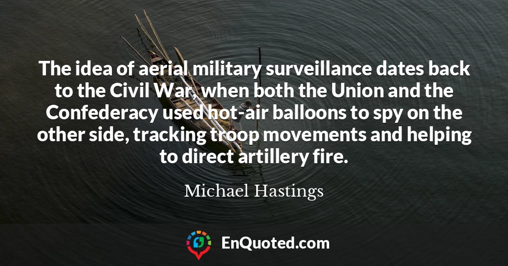 The idea of aerial military surveillance dates back to the Civil War, when both the Union and the Confederacy used hot-air balloons to spy on the other side, tracking troop movements and helping to direct artillery fire.
