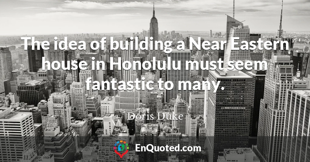 The idea of building a Near Eastern house in Honolulu must seem fantastic to many.