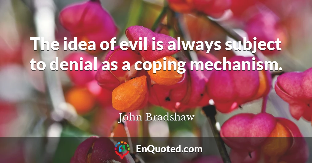 The idea of evil is always subject to denial as a coping mechanism.