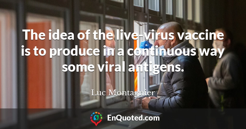 The idea of the live-virus vaccine is to produce in a continuous way some viral antigens.